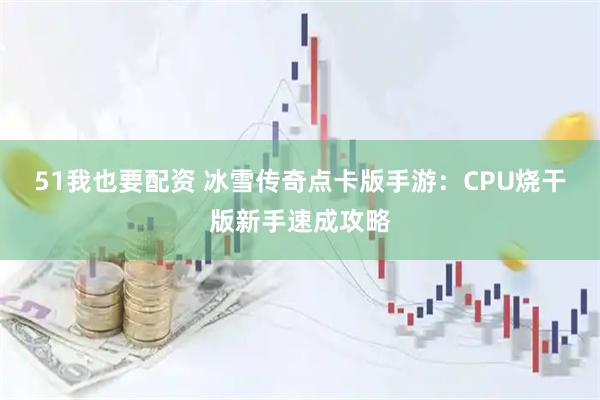 51我也要配资 冰雪传奇点卡版手游：CPU烧干版新手速成攻略