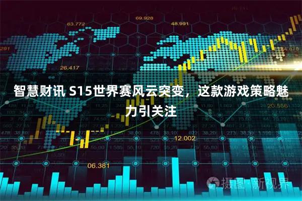 智慧财讯 S15世界赛风云突变，这款游戏策略魅力引关注