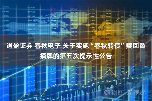 通盈证券 春秋电子 关于实施“春秋转债”赎回暨摘牌的第五次提示性公告