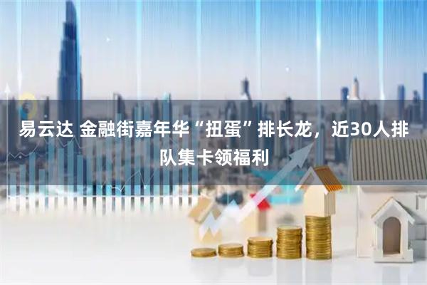 易云达 金融街嘉年华“扭蛋”排长龙，近30人排队集卡领福利