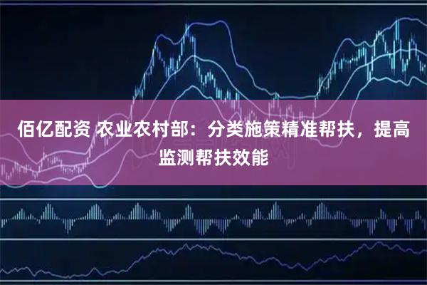 佰亿配资 农业农村部：分类施策精准帮扶，提高监测帮扶效能