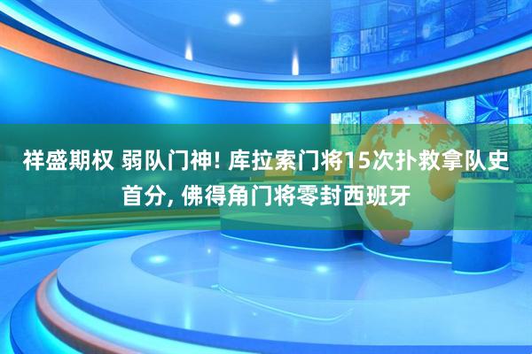 祥盛期权 弱队门神! 库拉索门将15次扑救拿队史首分, 佛得角门将零封西班牙
