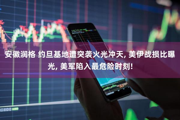 安徽润格 约旦基地遭突袭火光冲天, 美伊战损比曝光, 美军陷入最危险时刻!