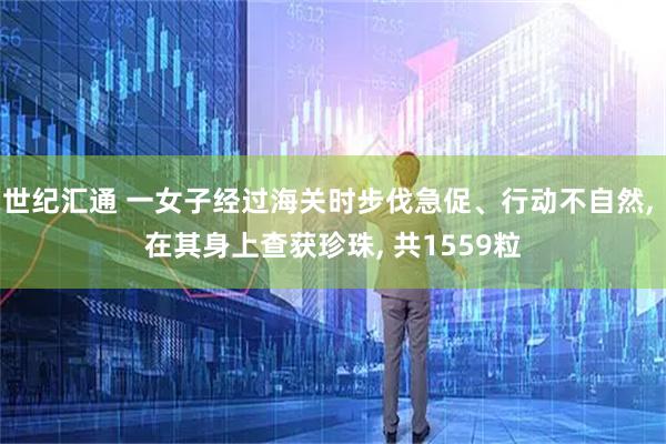 世纪汇通 一女子经过海关时步伐急促、行动不自然, 在其身上查获珍珠, 共1559粒